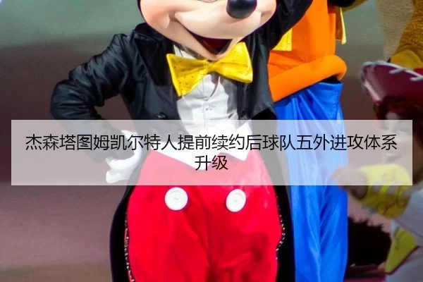 杰森塔图姆凯尔特人提前续约后球队五外进攻体系升级