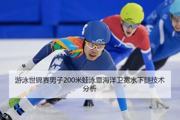 游泳世锦赛男子200米蛙泳覃海洋卫冕水下腿技术分析